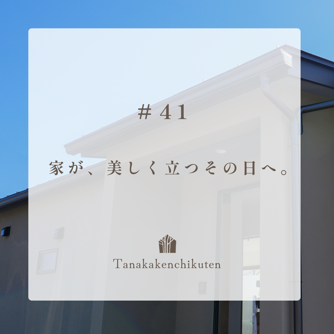 ＃41　家が、美しく立つその日へ。それぞれの場所で、想いを重ねながら。